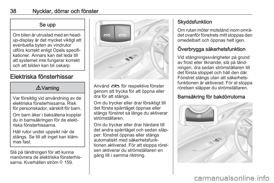 OPEL INSIGNIA BREAK 2017.75  Instruktionsbok 38Nycklar, dörrar och fönsterSe upp
Om bilen är utrustad med en head-up-display är det mycket viktigt att
eventuella byten av vindrutor
utförs korrekt enligt Opels specifi‐ kationer. Annars kan