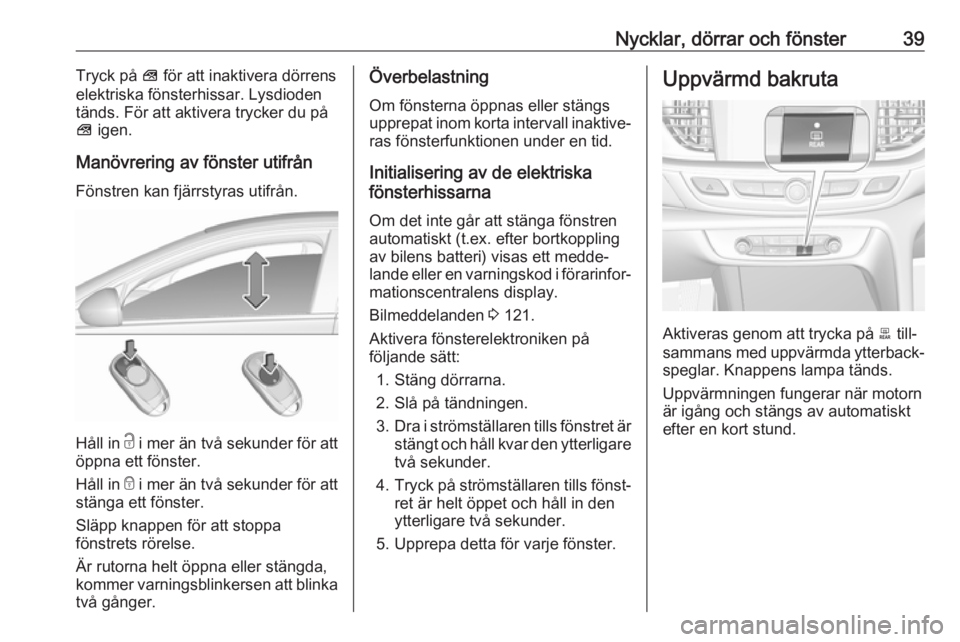 OPEL INSIGNIA BREAK 2017.75  Instruktionsbok Nycklar, dörrar och fönster39Tryck på V för att inaktivera dörrens
elektriska fönsterhissar. Lysdioden
tänds. För att aktivera trycker du på
V  igen.
Manövrering av fönster utifrån
Fönstr