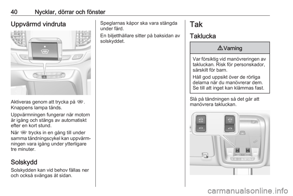 OPEL INSIGNIA BREAK 2017.75  Instruktionsbok 40Nycklar, dörrar och fönsterUppvärmd vindruta
Aktiveras genom att trycka på ,.
Knappens lampa tänds.
Uppvärmningen fungerar när motorn
är igång och stängs av automatiskt
efter en kort stund