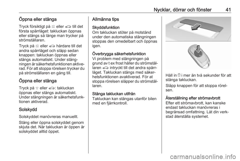 OPEL INSIGNIA BREAK 2017.75  Instruktionsbok Nycklar, dörrar och fönster41Öppna eller stängaTryck försiktigt på  * eller  r till det
första spärrläget: takluckan öppnas
eller stängs så länge man trycker på
strömställaren.
Tryck p