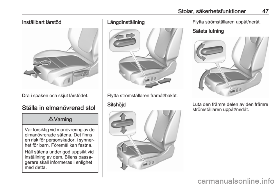 OPEL INSIGNIA BREAK 2017.75  Instruktionsbok Stolar, säkerhetsfunktioner47Inställbart lårstöd
Dra i spaken och skjut lårstödet.Ställa in elmanövrerad stol
9 Varning
Var försiktig vid manövrering av de
elmanövrerade sätena. Det finnse