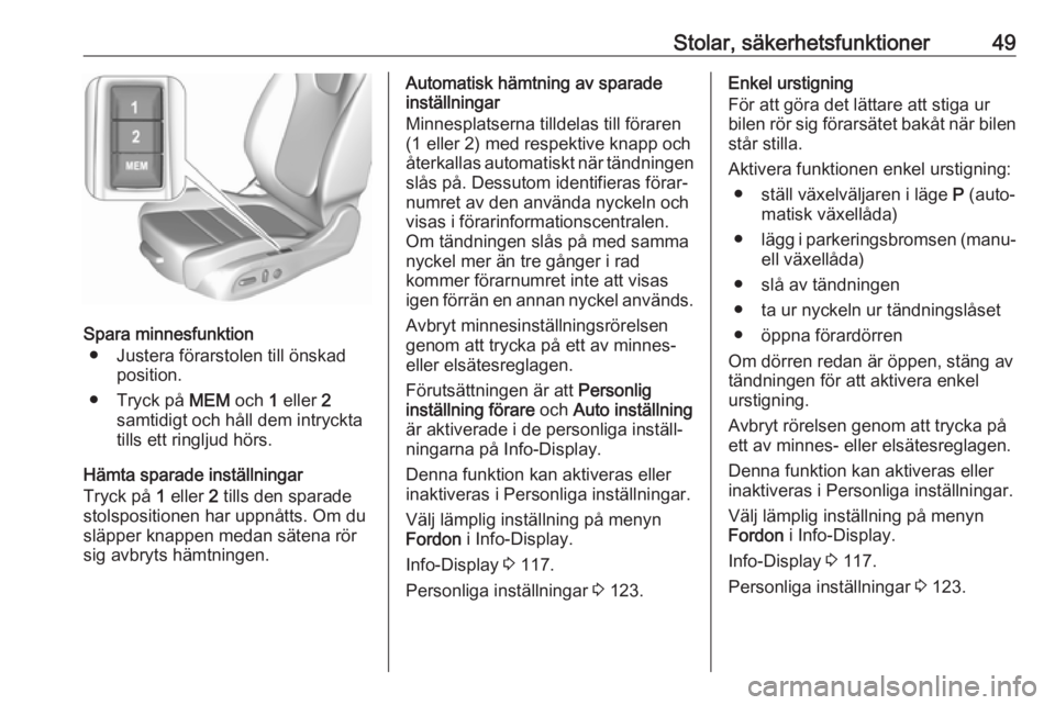 OPEL INSIGNIA BREAK 2017.75  Instruktionsbok Stolar, säkerhetsfunktioner49
Spara minnesfunktion● Justera förarstolen till önskad position.
● Tryck på  MEM och 1 eller  2
samtidigt och håll dem intryckta
tills ett ringljud hörs.
Hämta 