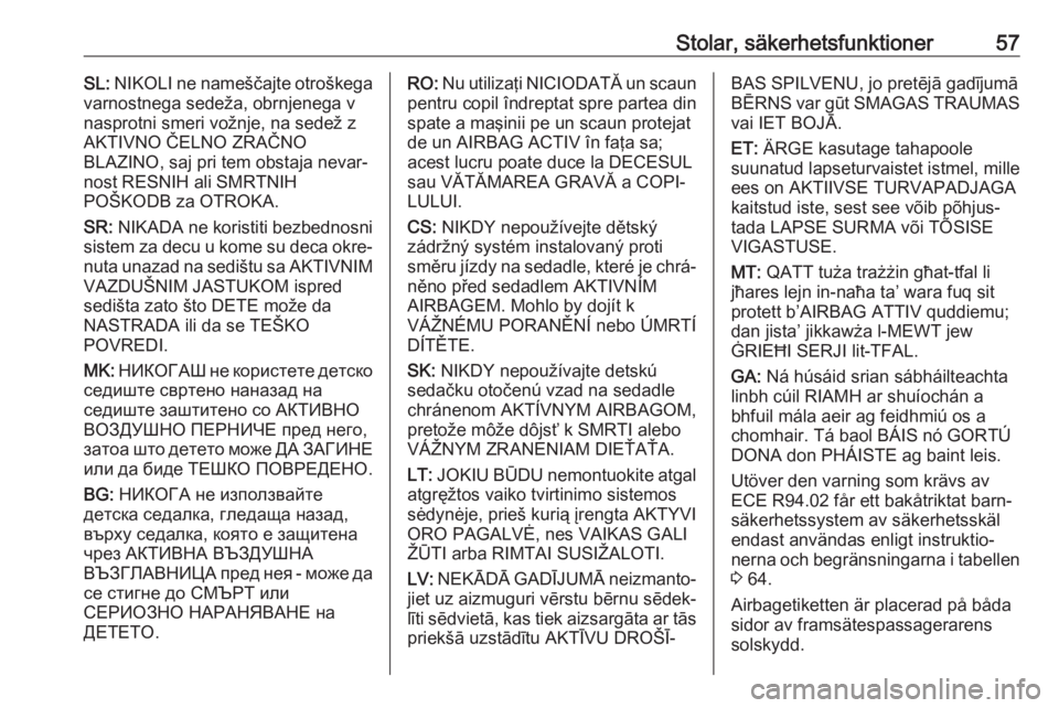 OPEL INSIGNIA BREAK 2017.75  Instruktionsbok Stolar, säkerhetsfunktioner57SL: NIKOLI ne nameščajte otroškega
varnostnega sedeža, obrnjenega v nasprotni smeri vožnje, na sedež z
AKTIVNO ČELNO ZRAČNO
BLAZINO, saj pri tem obstaja nevar‐
