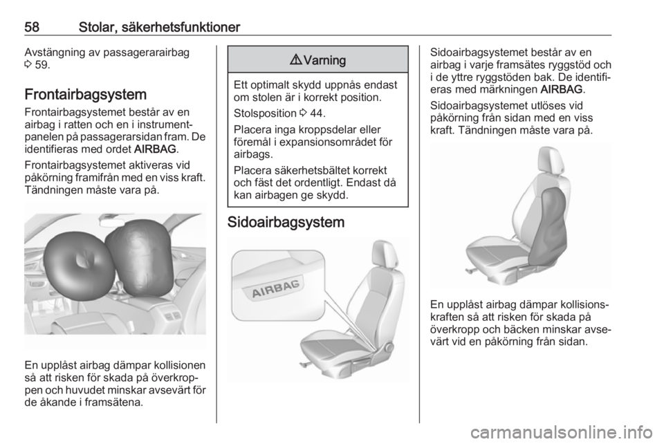 OPEL INSIGNIA BREAK 2017.75  Instruktionsbok 58Stolar, säkerhetsfunktionerAvstängning av passagerarairbag
3  59.
Frontairbagsystem
Frontairbagsystemet består av en
airbag i ratten och en i instrument‐ panelen på passagerarsidan fram. De id
