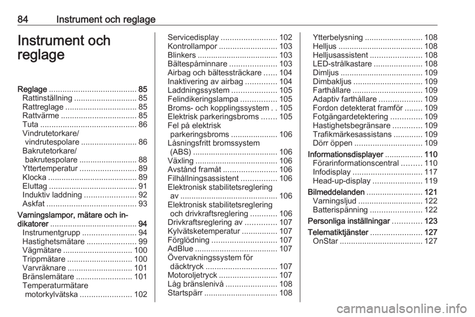 OPEL INSIGNIA BREAK 2017.75  Instruktionsbok 84Instrument och reglageInstrument och
reglageReglage ....................................... 85
Rattinställning ............................ 85
Rattreglage ................................ 85
Rattv�