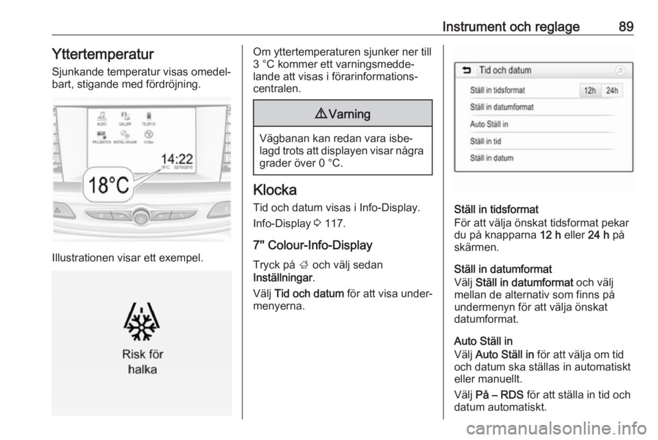 OPEL INSIGNIA BREAK 2017.75  Instruktionsbok Instrument och reglage89Yttertemperatur
Sjunkande temperatur visas omedel‐
bart, stigande med fördröjning.
Illustrationen visar ett exempel.
Om yttertemperaturen sjunker ner till
3 °C kommer ett 