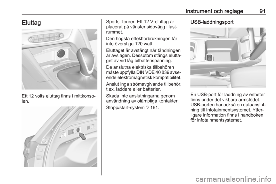 OPEL INSIGNIA BREAK 2017.75  Instruktionsbok Instrument och reglage91Eluttag
Ett 12 volts eluttag finns i mittkonso‐
len.
Sports Tourer: Ett 12 V-eluttag är
placerat på vänster sidovägg i last‐ rummet.
Den högsta effektförbrukningen f�