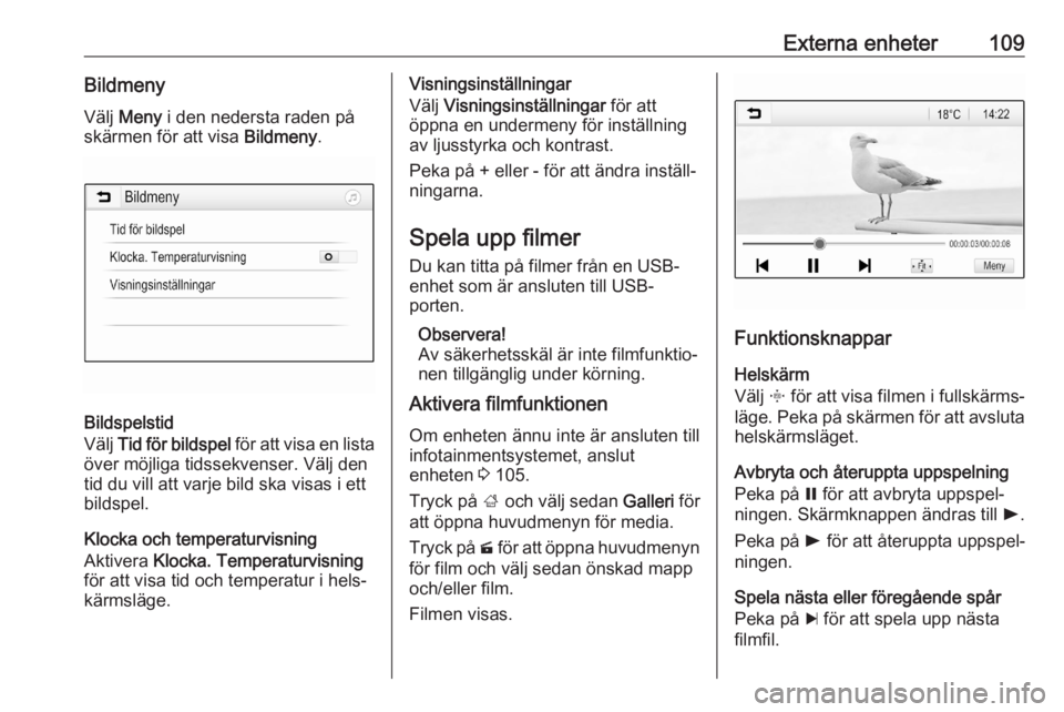 OPEL INSIGNIA BREAK 2018  Handbok för infotainmentsystem Externa enheter109Bildmeny
Välj  Meny  i den nedersta raden på
skärmen för att visa  Bildmeny.
Bildspelstid
Välj  Tid för bildspel  för att visa en lista
över möjliga tidssekvenser. Välj den