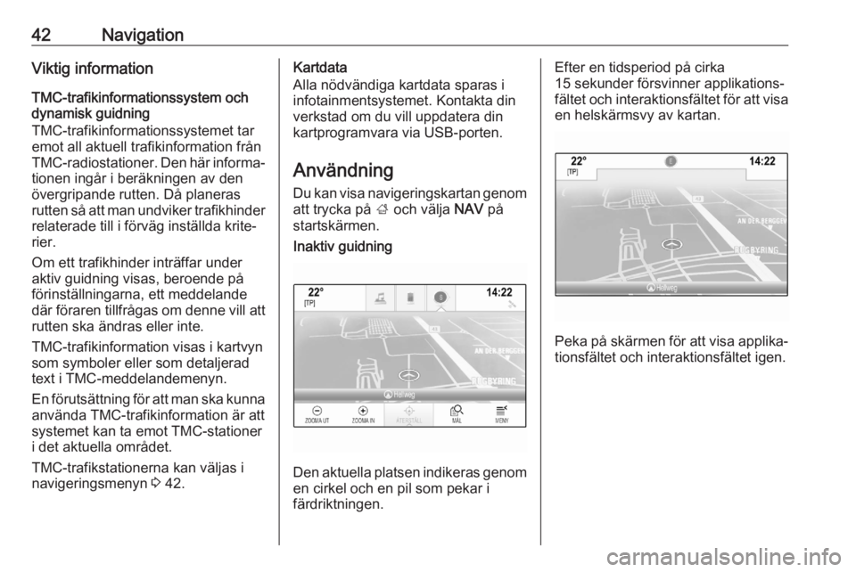 OPEL INSIGNIA BREAK 2018  Handbok för infotainmentsystem 42NavigationViktig information
TMC-trafikinformationssystem och
dynamisk guidning
TMC-trafikinformationssystemet tar
emot all aktuell trafikinformation från
TMC-radiostationer. Den här informa‐ ti