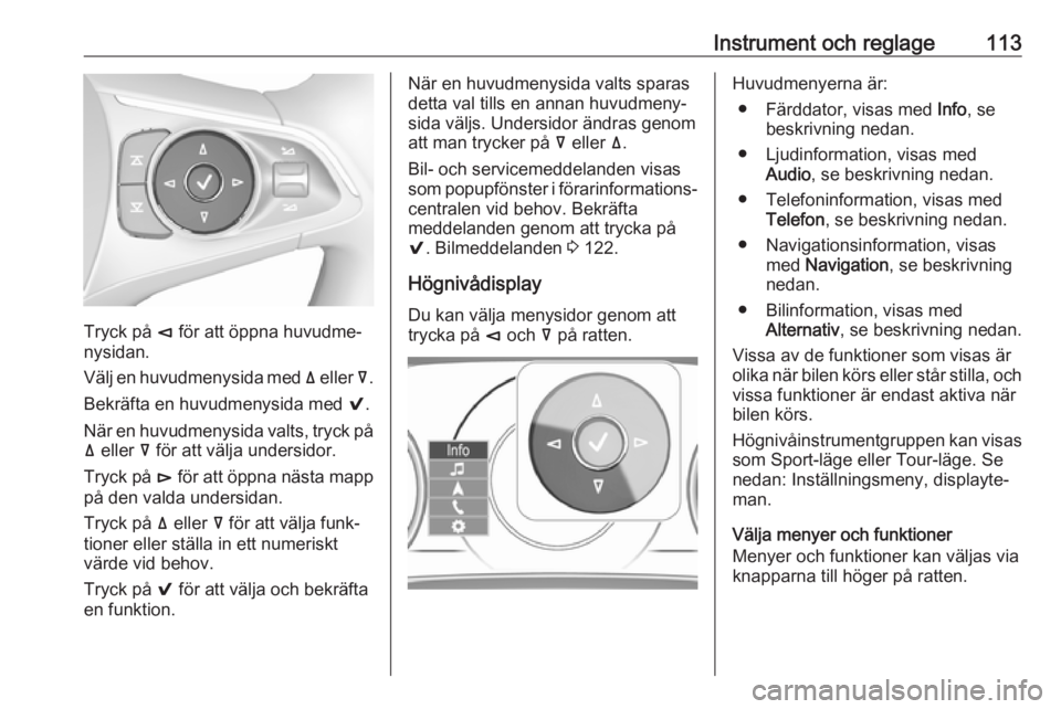 OPEL INSIGNIA BREAK 2018  Instruktionsbok Instrument och reglage113
Tryck på è för att öppna huvudme‐
nysidan.
Välj en huvudmenysida med  ä eller  å.
Bekräfta en huvudmenysida med  9.
När en huvudmenysida valts, tryck på ä  eller