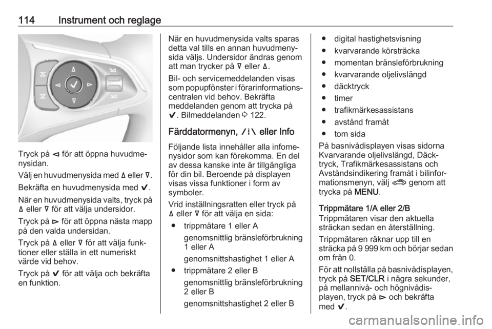 OPEL INSIGNIA BREAK 2018  Instruktionsbok 114Instrument och reglage
Tryck på è för att öppna huvudme‐
nysidan.
Välj en huvudmenysida med  ä eller  å.
Bekräfta en huvudmenysida med  9.
När en huvudmenysida valts, tryck på ä  eller