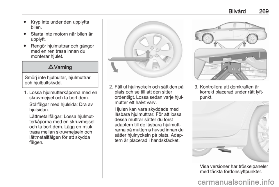 OPEL INSIGNIA BREAK 2018 Instruktionsbok Bilvård269● Kryp inte under den upplyftabilen.
● Starta inte motorn när bilen är upplyft.
● Rengör hjulmuttrar och gängor med en ren trasa innan du
monterar hjulet.9 Varning
Smörj inte hju OPEL INSIGNIA BREAK 2018 Instruktionsbok Bilvård269● Kryp inte under den upplyftabilen.
● Starta inte motorn när bilen är upplyft.
● Rengör hjulmuttrar och gängor med en ren trasa innan du
monterar hjulet.9 Varning
Smörj inte hju
