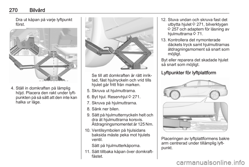 OPEL INSIGNIA BREAK 2018 Instruktionsbok 270BilvårdDra ut kåpan på varje lyftpunkt
först.
4. Ställ in domkraften på lämplig höjd. Placera den rakt under lyft‐
punkten på så sätt att den inte kan
halka ur läge.
Se till att domkr OPEL INSIGNIA BREAK 2018 Instruktionsbok 270BilvårdDra ut kåpan på varje lyftpunkt
först.
4. Ställ in domkraften på lämplig höjd. Placera den rakt under lyft‐
punkten på så sätt att den inte kan
halka ur läge.
Se till att domkr