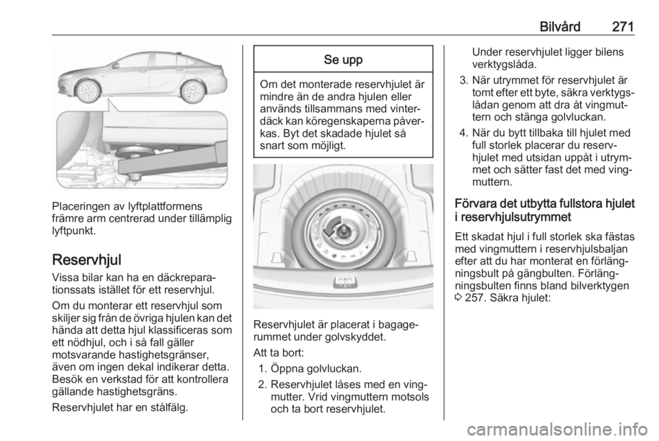 OPEL INSIGNIA BREAK 2018 Instruktionsbok Bilvård271
Placeringen av lyftplattformens
främre arm centrerad under tillämplig
lyftpunkt.
Reservhjul
Vissa bilar kan ha en däckrepara‐
tionssats istället för ett reservhjul.
Om du monterar e OPEL INSIGNIA BREAK 2018 Instruktionsbok Bilvård271
Placeringen av lyftplattformens
främre arm centrerad under tillämplig
lyftpunkt.
Reservhjul
Vissa bilar kan ha en däckrepara‐
tionssats istället för ett reservhjul.
Om du monterar e