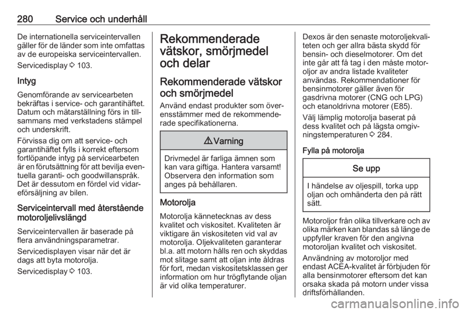 OPEL INSIGNIA BREAK 2018  Instruktionsbok 280Service och underhållDe internationella serviceintervallen
gäller för de länder som inte omfattas av de europeiska serviceintervallen.
Servicedisplay  3 103.
Intyg
Genomförande av servicearbet