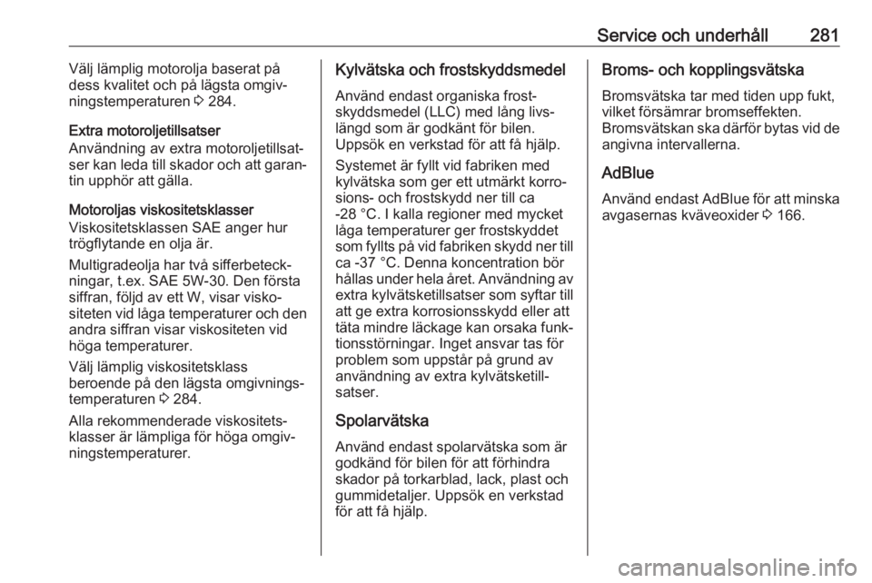 OPEL INSIGNIA BREAK 2018  Instruktionsbok Service och underhåll281Välj lämplig motorolja baserat på
dess kvalitet och på lägsta omgiv‐
ningstemperaturen  3 284.
Extra motoroljetillsatser
Användning av extra motoroljetillsat‐
ser ka