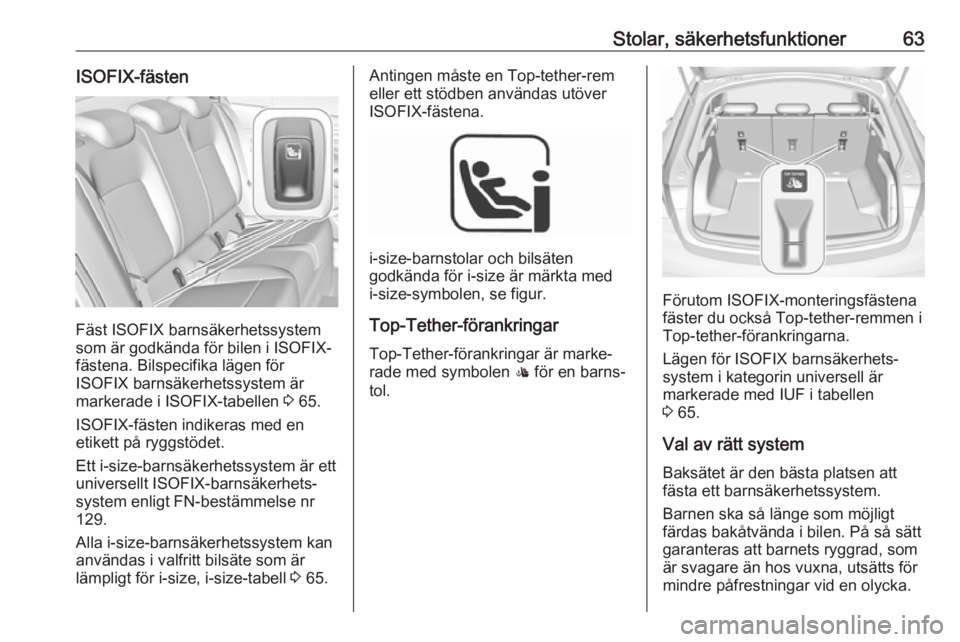 OPEL INSIGNIA BREAK 2018 Instruktionsbok Stolar, säkerhetsfunktioner63ISOFIX-fästen
Fäst ISOFIX barnsäkerhetssystem
som är godkända för bilen i ISOFIX-
fästena. Bilspecifika lägen för
ISOFIX barnsäkerhetssystem är
markerade i ISO OPEL INSIGNIA BREAK 2018 Instruktionsbok Stolar, säkerhetsfunktioner63ISOFIX-fästen
Fäst ISOFIX barnsäkerhetssystem
som är godkända för bilen i ISOFIX-
fästena. Bilspecifika lägen för
ISOFIX barnsäkerhetssystem är
markerade i ISO