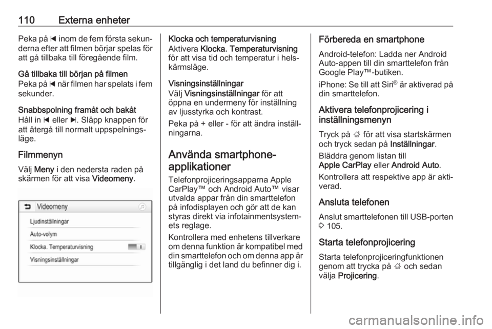OPEL INSIGNIA BREAK 2018.5  Handbok för infotainmentsystem 110Externa enheterPeka på d inom de fem första sekun‐
derna efter att filmen börjar spelas för
att gå tillbaka till föregående film.
Gå tillbaka till början på filmen
Peka på  d när film