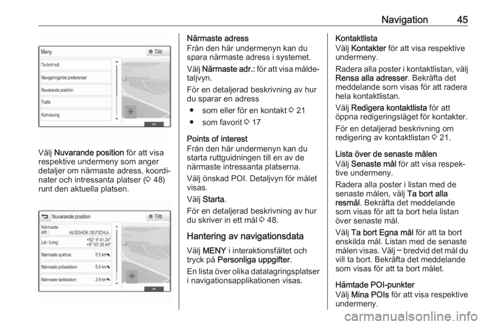 OPEL INSIGNIA BREAK 2018.5 Handbok för infotainmentsystem Navigation45
Välj Nuvarande position för att visa
respektive undermeny som anger
detaljer om närmaste adress, koordi‐
nater och intressanta platser ( 3 48)
runt den aktuella platsen.
Närmaste a OPEL INSIGNIA BREAK 2018.5 Handbok för infotainmentsystem Navigation45
Välj Nuvarande position för att visa
respektive undermeny som anger
detaljer om närmaste adress, koordi‐
nater och intressanta platser ( 3 48)
runt den aktuella platsen.
Närmaste a