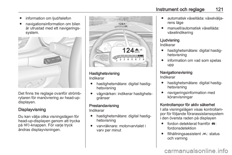 OPEL INSIGNIA BREAK 2018.5  Instruktionsbok Instrument och reglage121● information om ljud/telefon
● navigationsinformation om bilen är utrustad med ett navigerings‐
system.
Det finns tre reglage ovanför strömb‐
rytaren för manövre