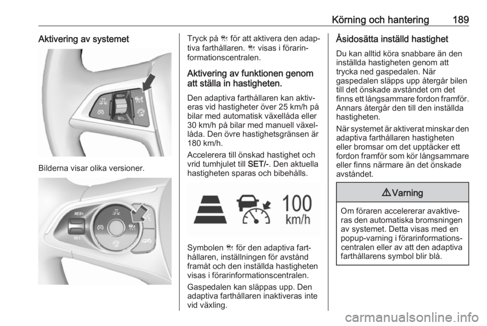 OPEL INSIGNIA BREAK 2018.5  Instruktionsbok Körning och hantering189Aktivering av systemet
Bilderna visar olika versioner.
Tryck på C för att aktivera den adap‐
tiva farthållaren.  C visas i förarin‐
formationscentralen.
Aktivering av 