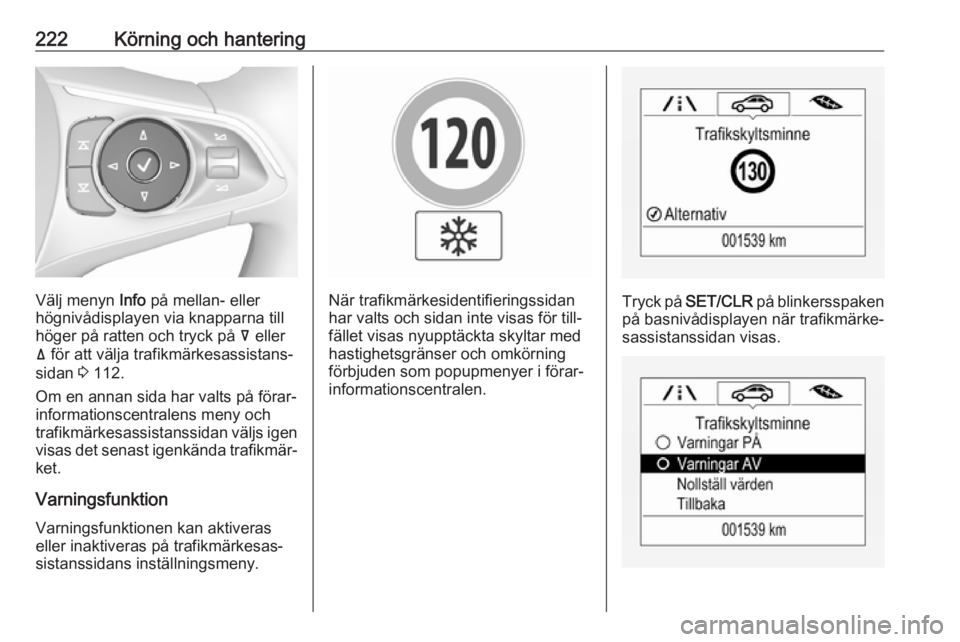 OPEL INSIGNIA BREAK 2018.5  Instruktionsbok 222Körning och hantering
Välj menyn Info på mellan- eller
högnivådisplayen via knapparna till höger på ratten och tryck på  å eller
ä  för att välja trafikmärkesassistans‐
sidan  3 112.