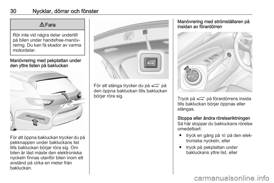 OPEL INSIGNIA BREAK 2018.5 Instruktionsbok 30Nycklar, dörrar och fönster9Fara
Rör inte vid några delar undertill
på bilen under handsfree-manöv‐ rering. Du kan få skador av varma motordelar.
Manövrering med pekplattan under
den yttre OPEL INSIGNIA BREAK 2018.5 Instruktionsbok 30Nycklar, dörrar och fönster9Fara
Rör inte vid några delar undertill
på bilen under handsfree-manöv‐ rering. Du kan få skador av varma motordelar.
Manövrering med pekplattan under
den yttre