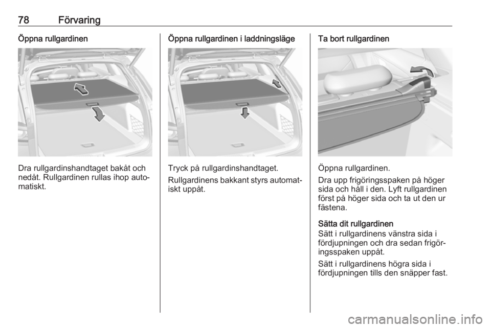 OPEL INSIGNIA BREAK 2018.5 Instruktionsbok 78FörvaringÖppna rullgardinen
Dra rullgardinshandtaget bakåt och
nedåt. Rullgardinen rullas ihop auto‐
matiskt.
Öppna rullgardinen i laddningsläge
Tryck på rullgardinshandtaget.
Rullgardinens OPEL INSIGNIA BREAK 2018.5 Instruktionsbok 78FörvaringÖppna rullgardinen
Dra rullgardinshandtaget bakåt och
nedåt. Rullgardinen rullas ihop auto‐
matiskt.
Öppna rullgardinen i laddningsläge
Tryck på rullgardinshandtaget.
Rullgardinens