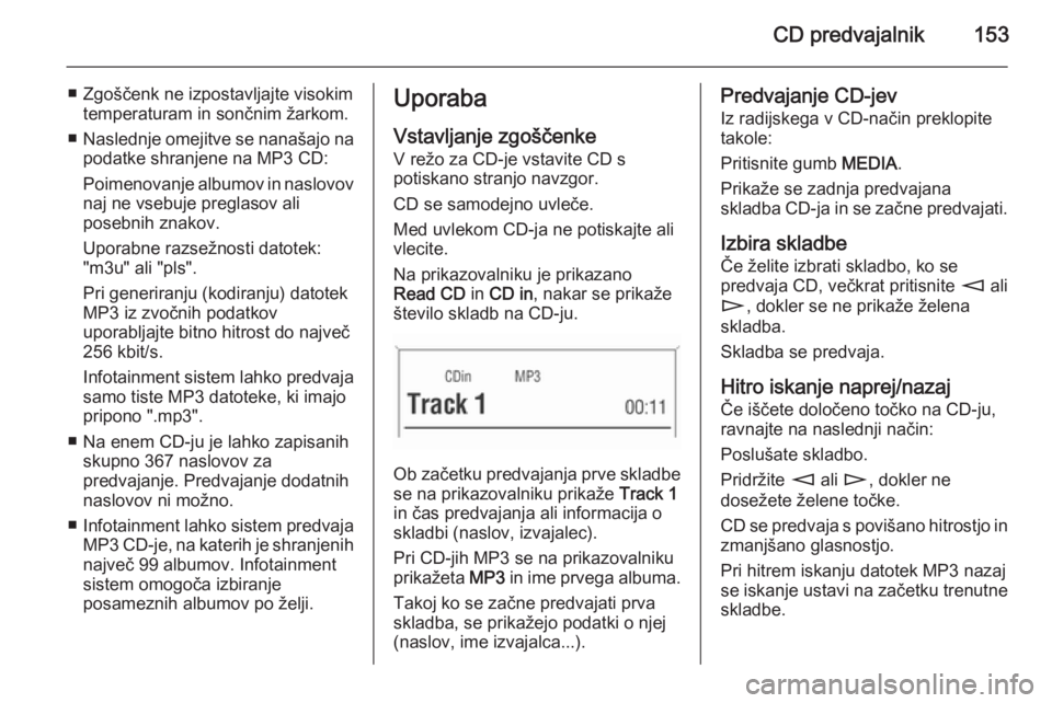OPEL CORSA 2014.5  Uporabniški priročnik CD predvajalnik153
■ Zgoščenk ne izpostavljajte visokimtemperaturam in sončnim žarkom.
■ Naslednje omejitve se nanašajo na
podatke shranjene na MP3 CD:
Poimenovanje albumov in naslovov
naj ne