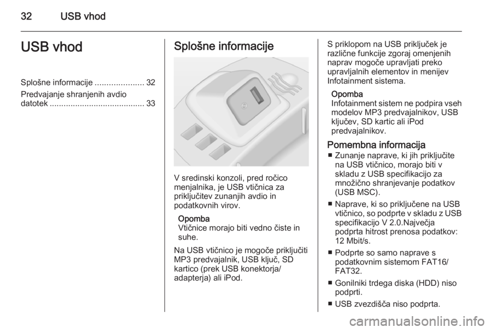 OPEL CORSA 2014.5 Uporabniški priročnik 32USB vhodUSB vhodSplošne informacije.....................32
Predvajanje shranjenih avdio datotek ......................................... 33Splošne informacije
V sredinski konzoli, pred ročico
me OPEL CORSA 2014.5 Uporabniški priročnik 32USB vhodUSB vhodSplošne informacije.....................32
Predvajanje shranjenih avdio datotek ......................................... 33Splošne informacije
V sredinski konzoli, pred ročico
me