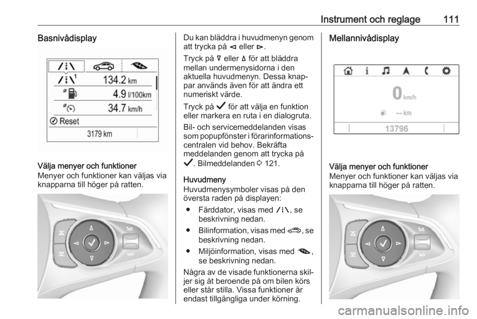OPEL INSIGNIA BREAK 2019 Instruktionsbok Instrument och reglage111Basnivådisplay
Välja menyer och funktioner
Menyer och funktioner kan väljas via
knapparna till höger på ratten.
Du kan bläddra i huvudmenyn genom att trycka på è elle OPEL INSIGNIA BREAK 2019 Instruktionsbok Instrument och reglage111Basnivådisplay
Välja menyer och funktioner
Menyer och funktioner kan väljas via
knapparna till höger på ratten.
Du kan bläddra i huvudmenyn genom att trycka på è elle