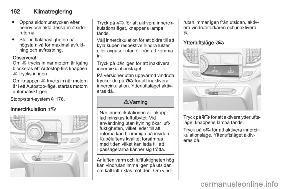 OPEL INSIGNIA BREAK 2019  Instruktionsbok 162Klimatreglering● Öppna sidomunstycken efterbehov och rikta dessa mot sido‐rutorna.
● Ställ in fläkthastigheten på högsta nivå för maximal avfukt‐
ning och avfrostning.
Observera!
Om 