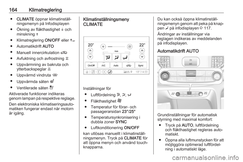 OPEL INSIGNIA BREAK 2019  Instruktionsbok 164Klimatreglering●CLIMATE  öppnar klimatinställ‐
ningsmenyn på Infodisplayen
● Ökning av fläkthastighet  ( och
minskning  )
● Klimatreglering  ON/OFF eller â
● Automatikdrift  AUTO
