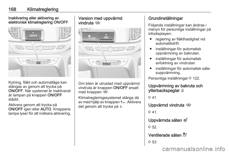 OPEL INSIGNIA BREAK 2019  Instruktionsbok 168KlimatregleringInaktivering eller aktivering av
elektronisk klimatreglering ON/OFF
Kylning, fläkt och automatläge kan
stängas av genom att trycka på
ON/OFF . När systemet är inaktiverat
är l