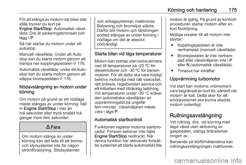 OPEL INSIGNIA BREAK 2019  Instruktionsbok Körning och hantering175För att stänga av motorn när bilen står
stilla trycker du kort på
Engine Start/Stop . Automatisk växel‐
låda: Dra åt parkeringsbromsen och
lägg i  P.
Så här start