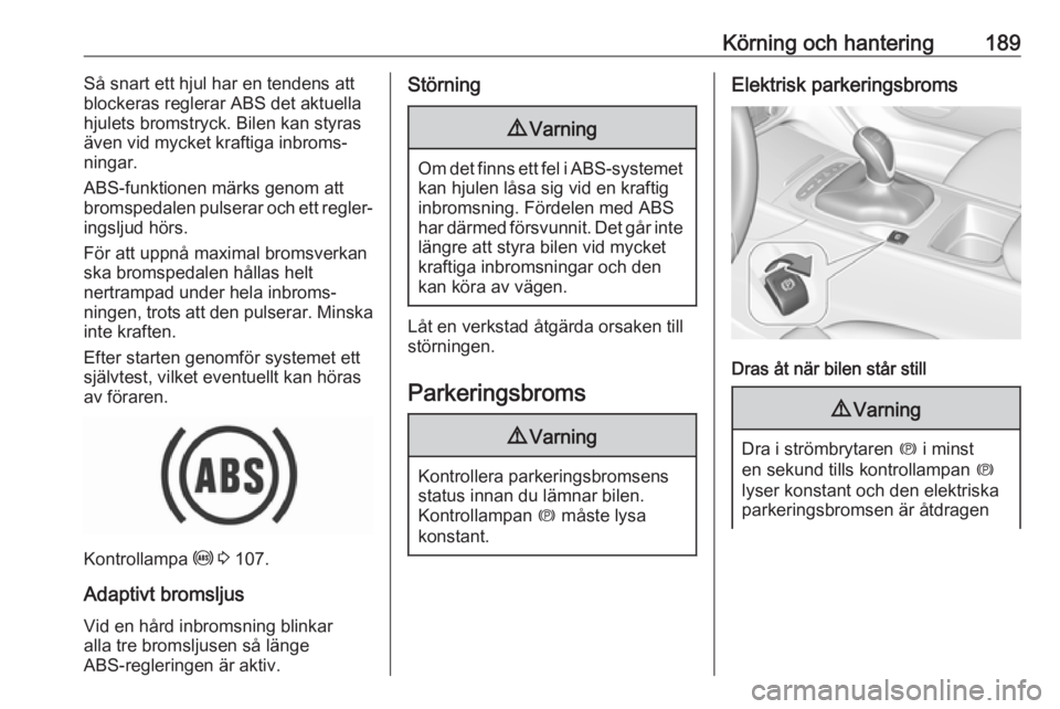 OPEL INSIGNIA BREAK 2019  Instruktionsbok Körning och hantering189Så snart ett hjul har en tendens att
blockeras reglerar ABS det aktuella hjulets bromstryck. Bilen kan styras
även vid mycket kraftiga inbroms‐ ningar.
ABS-funktionen mär