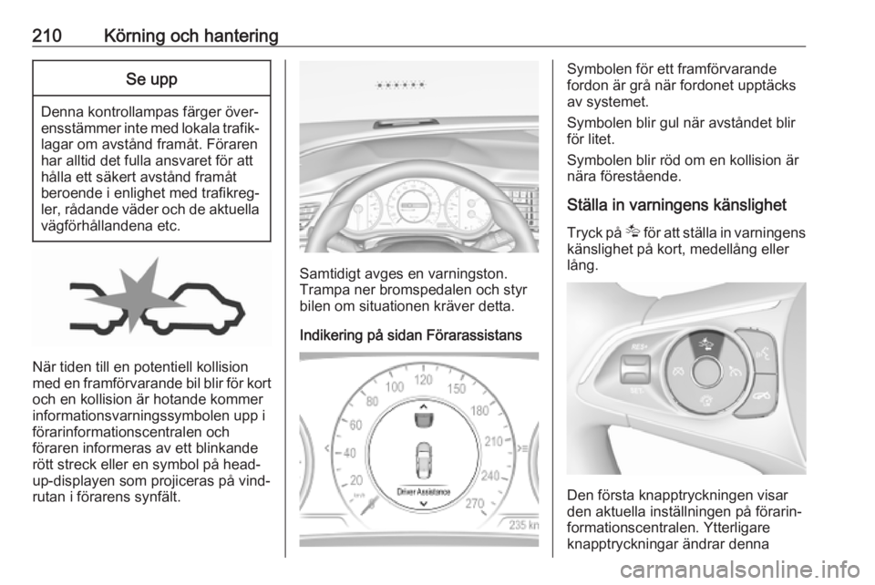 OPEL INSIGNIA BREAK 2019  Instruktionsbok 210Körning och hanteringSe upp
Denna kontrollampas färger över‐
ensstämmer inte med lokala trafik‐ lagar om avstånd framåt. Föraren
har alltid det fulla ansvaret för att
hålla ett säkert