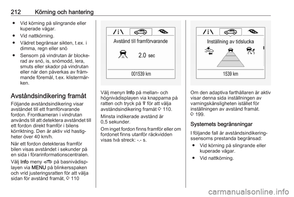OPEL INSIGNIA BREAK 2019  Instruktionsbok 212Körning och hantering● Vid körning på slingrande ellerkuperade vägar.
● Vid nattkörning.
● Vädret begränsar sikten, t.ex. i dimma, regn eller snö
● Sensorn på vindrutan är blocke OPEL INSIGNIA BREAK 2019  Instruktionsbok 212Körning och hantering● Vid körning på slingrande ellerkuperade vägar.
● Vid nattkörning.
● Vädret begränsar sikten, t.ex. i dimma, regn eller snö
● Sensorn på vindrutan är blocke