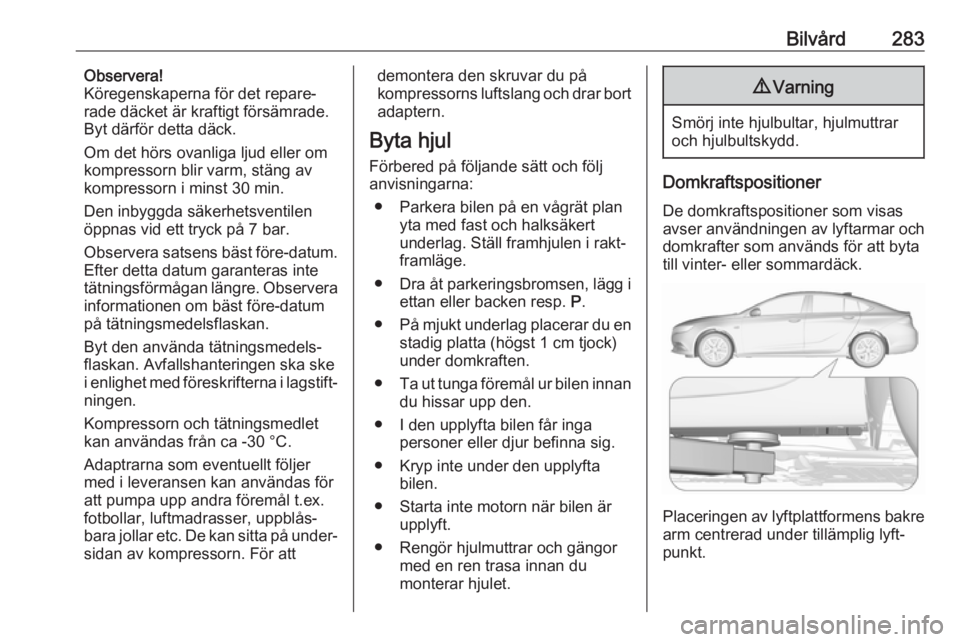 OPEL INSIGNIA BREAK 2019  Instruktionsbok Bilvård283Observera!
Köregenskaperna för det repare‐
rade däcket är kraftigt försämrade.
Byt därför detta däck.
Om det hörs ovanliga ljud eller om
kompressorn blir varm, stäng av
kompres