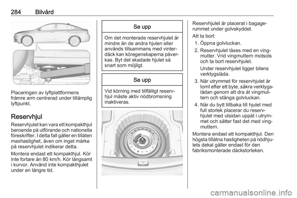 OPEL INSIGNIA BREAK 2019  Instruktionsbok 284Bilvård
Placeringen av lyftplattformens
främre arm centrerad under tillämplig
lyftpunkt.
Reservhjul
Reservhjulet kan vara ett kompakthjul beroende på utförande och nationellaföreskrifter. I d
