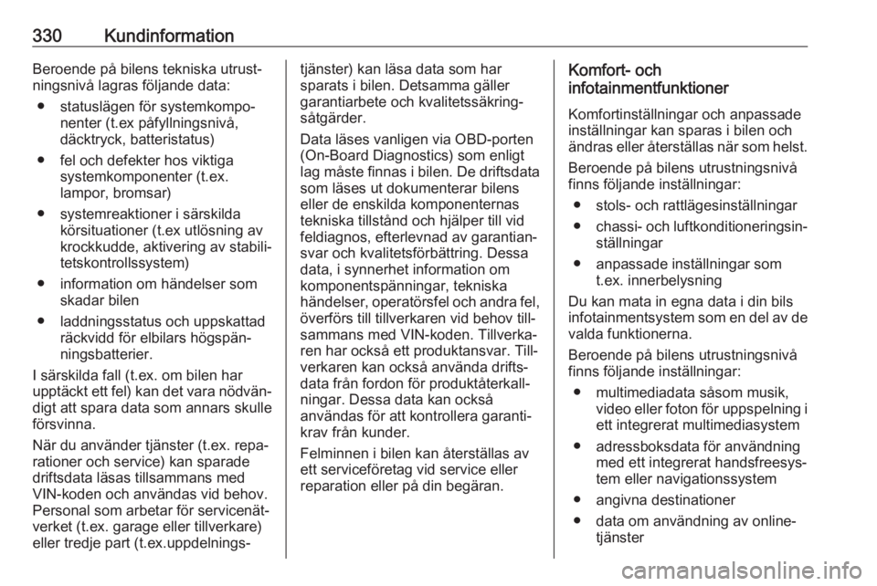 OPEL INSIGNIA BREAK 2019  Instruktionsbok 330KundinformationBeroende på bilens tekniska utrust‐
ningsnivå lagras följande data:
● statuslägen för systemkompo‐ nenter (t.ex påfyllningsnivå,
däcktryck, batteristatus)
● fel och d