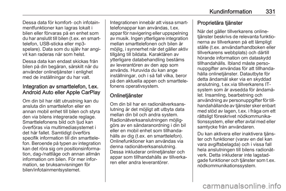 OPEL INSIGNIA BREAK 2019  Instruktionsbok Kundinformation331Dessa data för komfort- och infotain‐mentfunktioner kan lagras lokalt i
bilen eller förvaras på en enhet som
du har anslutit till bilen (t.ex. en smart‐
telefon, USB-sticka el