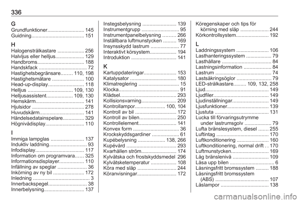 OPEL INSIGNIA BREAK 2019  Instruktionsbok 336GGrundfunktioner .......................... 145
Guidning ..................................... 151
H
Halogenstrålkastare ................... 256
Halvljus eller helljus ....................129
Hand
