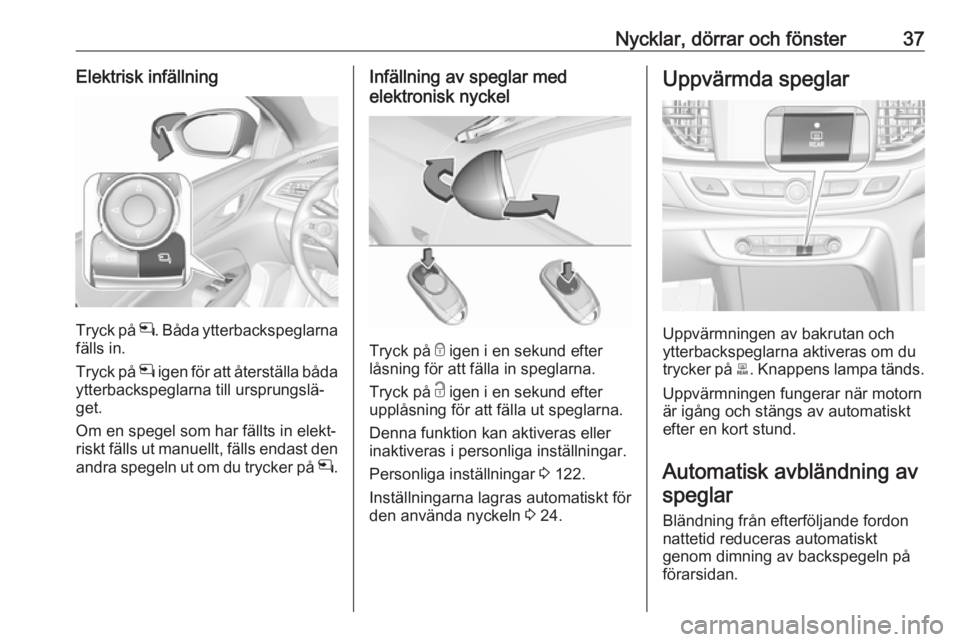 OPEL INSIGNIA BREAK 2019  Instruktionsbok Nycklar, dörrar och fönster37Elektrisk infällning
Tryck på n. Båda ytterbackspeglarna
fälls in.
Tryck på  n igen för att återställa båda
ytterbackspeglarna till ursprungslä‐
get.
Om en s OPEL INSIGNIA BREAK 2019  Instruktionsbok Nycklar, dörrar och fönster37Elektrisk infällning
Tryck på n. Båda ytterbackspeglarna
fälls in.
Tryck på  n igen för att återställa båda
ytterbackspeglarna till ursprungslä‐
get.
Om en s