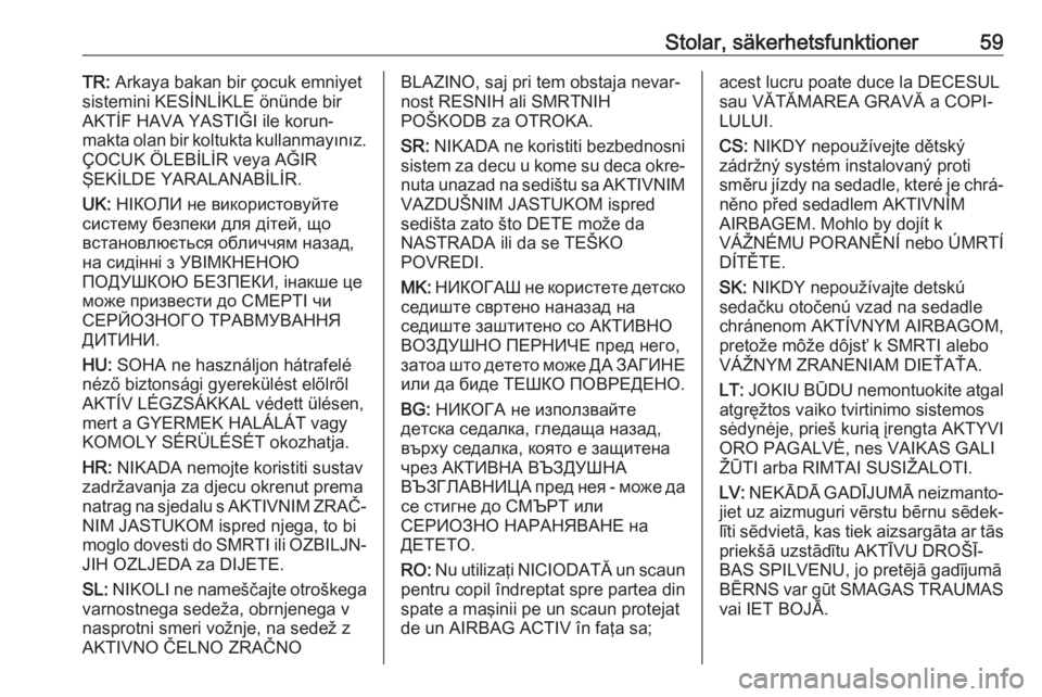 OPEL INSIGNIA BREAK 2019  Instruktionsbok Stolar, säkerhetsfunktioner59TR: Arkaya bakan bir çocuk emniyet
sistemini KESİNLİKLE önünde bir
AKTİF HAVA YASTIĞI ile korun‐
makta olan bir koltukta kullanmayınız.
ÇOCUK ÖLEBİLİR veya OPEL INSIGNIA BREAK 2019  Instruktionsbok Stolar, säkerhetsfunktioner59TR: Arkaya bakan bir çocuk emniyet
sistemini KESİNLİKLE önünde bir
AKTİF HAVA YASTIĞI ile korun‐
makta olan bir koltukta kullanmayınız.
ÇOCUK ÖLEBİLİR veya
