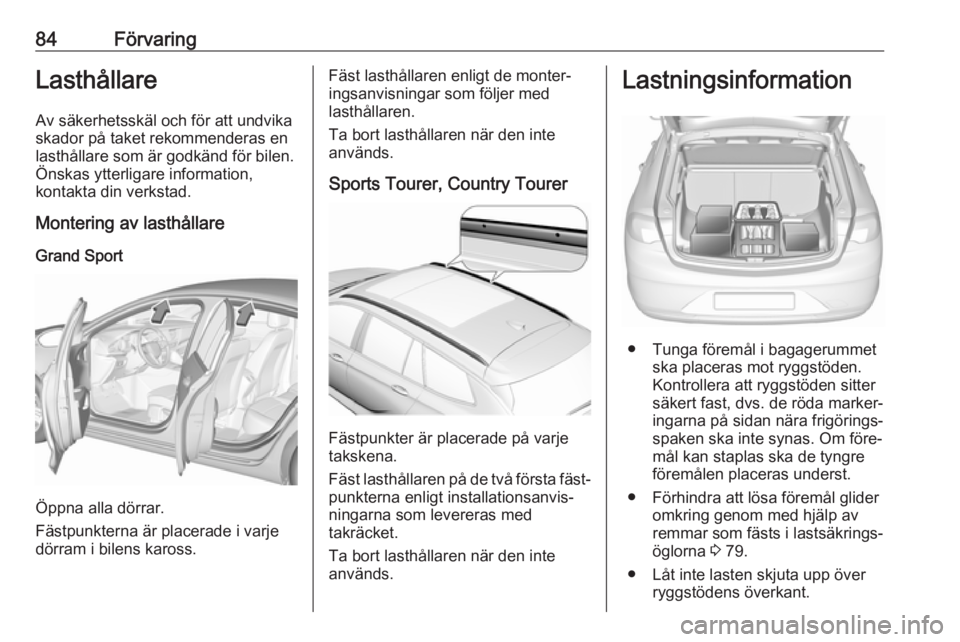 OPEL INSIGNIA BREAK 2019  Instruktionsbok 84FörvaringLasthållareAv säkerhetsskäl och för att undvikaskador på taket rekommenderas en lasthållare som är godkänd för bilen.
Önskas ytterligare information,
kontakta din verkstad.
Monte