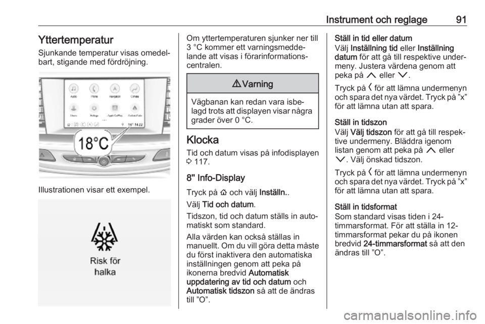 OPEL INSIGNIA BREAK 2019  Instruktionsbok Instrument och reglage91Yttertemperatur
Sjunkande temperatur visas omedel‐
bart, stigande med fördröjning.
Illustrationen visar ett exempel.
Om yttertemperaturen sjunker ner till
3 °C kommer ett 