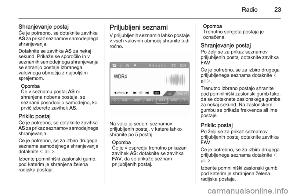 OPEL CORSA 2015  Navodila za uporabo Infotainment sistema Radio23
Shranjevanje postajČe je potrebno, se dotaknite zavihka
AS  za prikaz seznamov samodejnega
shranjevanja.
Dotaknite se zavihka  AS za nekaj
sekund. Prikaže se sporočilo in v
seznamih samodej