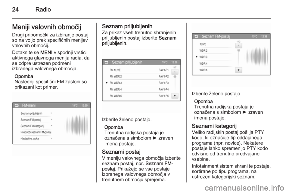 OPEL CORSA 2015  Navodila za uporabo Infotainment sistema 24RadioMeniji valovnih območijDrugi pripomočki za izbiranje postaj
so na voljo prek specifičnih menijev
valovnih območij.
Dotaknite se  MENI v spodnji vrstici
aktivnega glavnega menija radia, da s