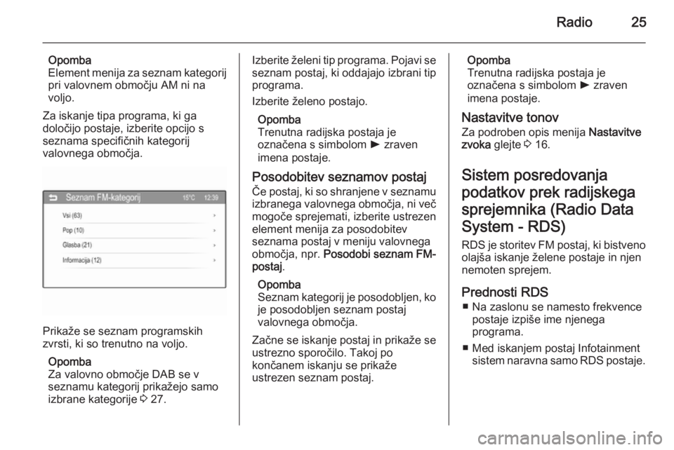 OPEL CORSA 2015  Navodila za uporabo Infotainment sistema Radio25
Opomba
Element menija za seznam kategorij
pri valovnem območju AM ni na
voljo.
Za iskanje tipa programa, ki ga
določijo postaje, izberite opcijo s
seznama specifičnih kategorij
valovnega ob